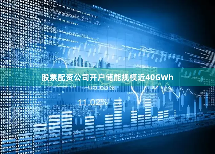 股票配资公司开户储能规模近40GWh