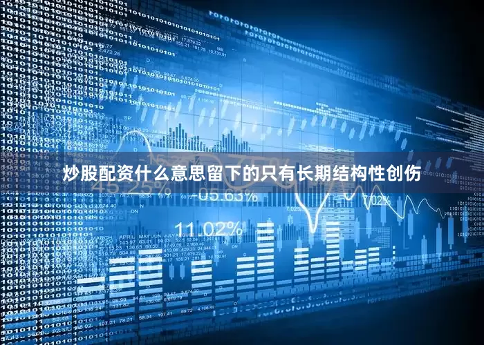炒股配资什么意思留下的只有长期结构性创伤