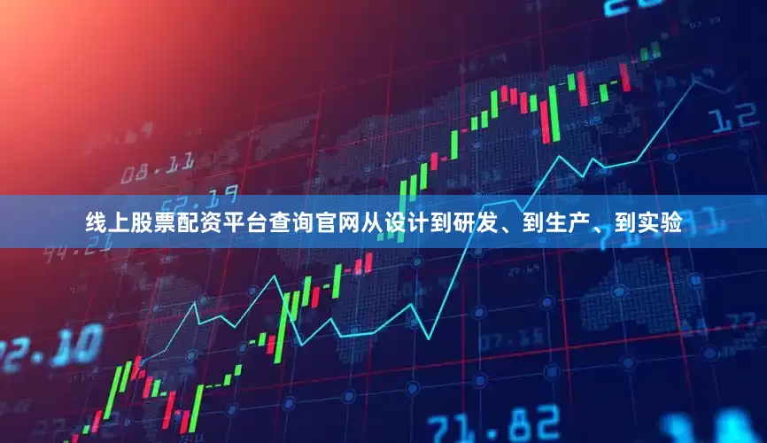 线上股票配资平台查询官网从设计到研发、到生产、到实验