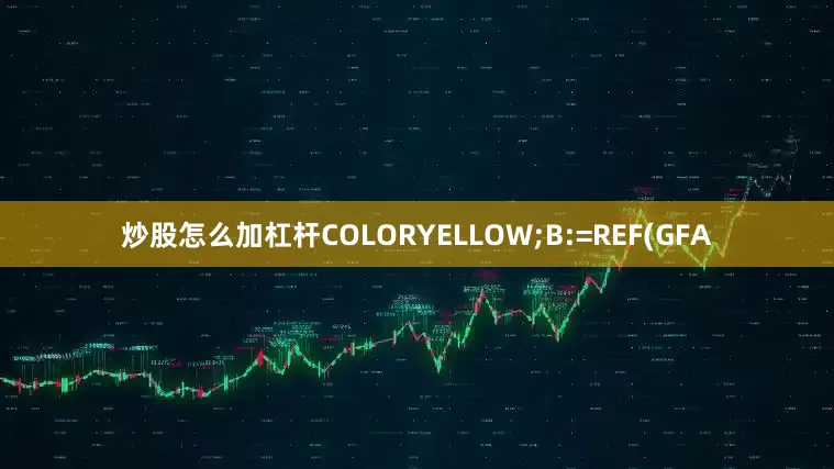 炒股怎么加杠杆COLORYELLOW;B:=REF(GFA