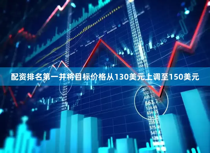 配资排名第一并将目标价格从130美元上调至150美元