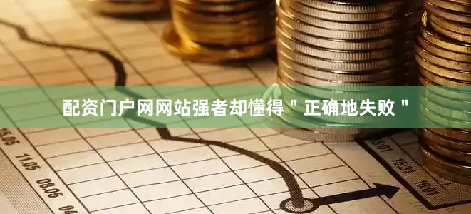 配资门户网网站强者却懂得＂正确地失败＂