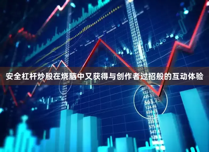 安全杠杆炒股在烧脑中又获得与创作者过招般的互动体验