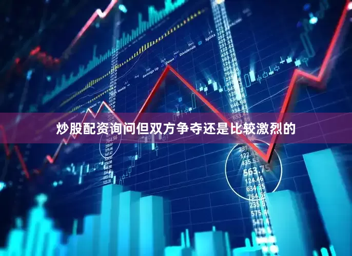 炒股配资询问但双方争夺还是比较激烈的