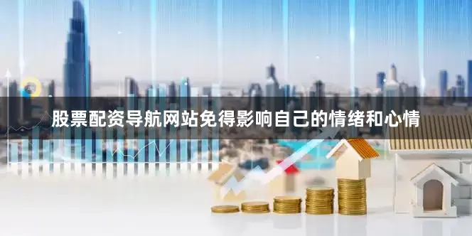 股票配资导航网站免得影响自己的情绪和心情