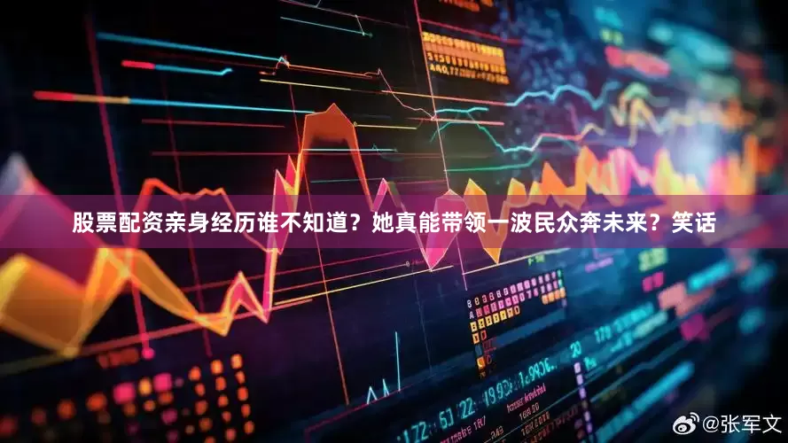 股票配资亲身经历谁不知道？她真能带领一波民众奔未来？笑话