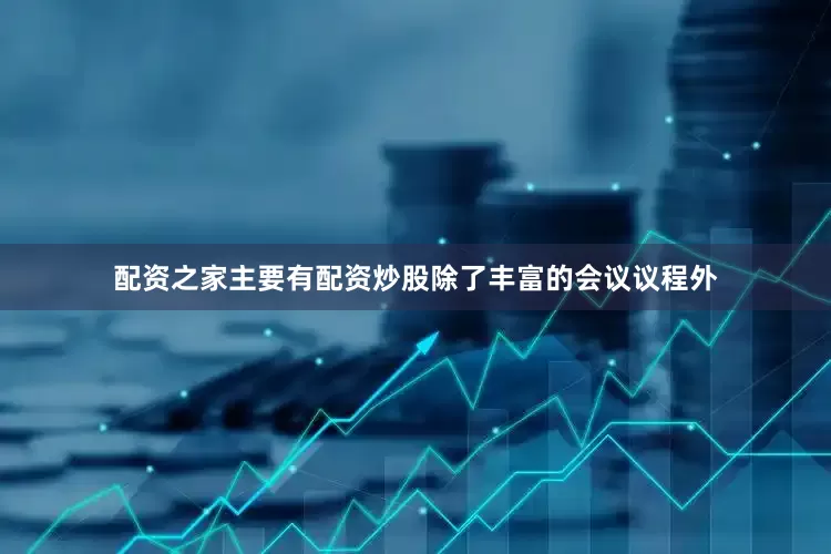 配资之家主要有配资炒股除了丰富的会议议程外