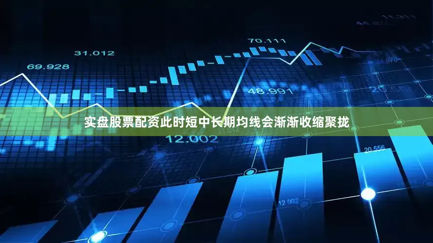 实盘股票配资此时短中长期均线会渐渐收缩聚拢