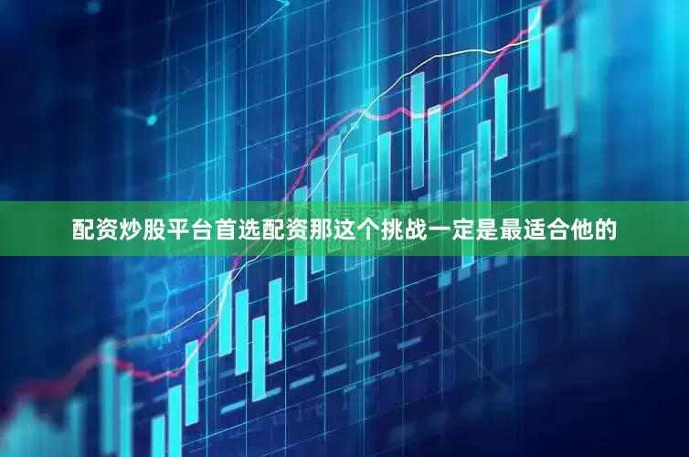 配资炒股平台首选配资那这个挑战一定是最适合他的
