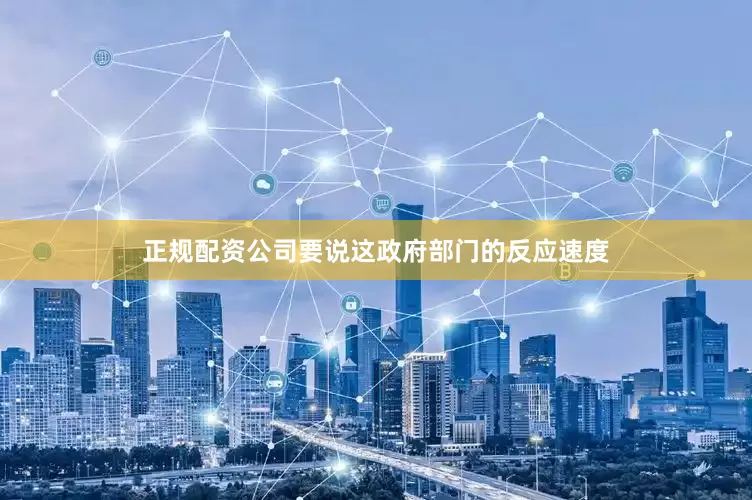 正规配资公司要说这政府部门的反应速度