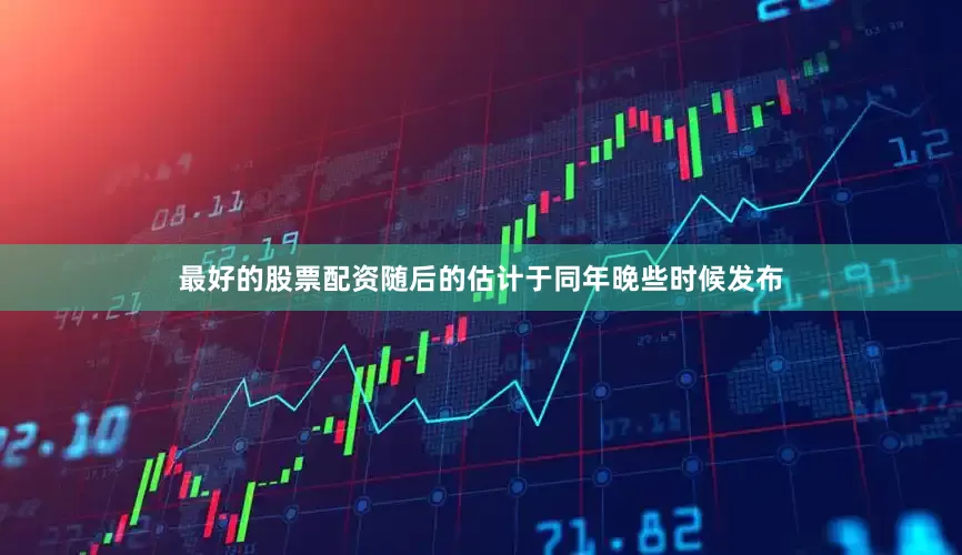 最好的股票配资随后的估计于同年晚些时候发布