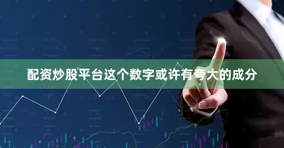 配资炒股平台这个数字或许有夸大的成分