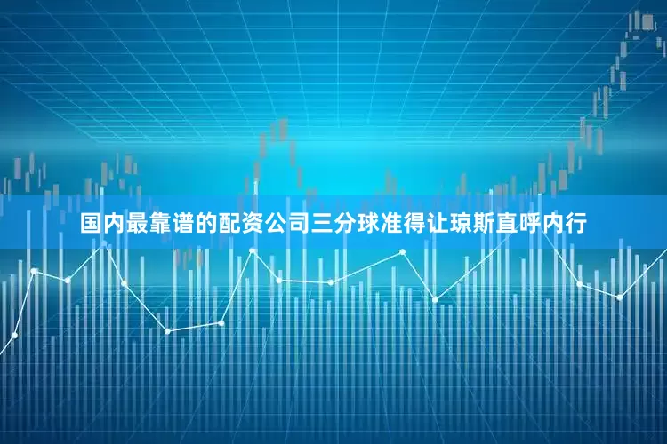 国内最靠谱的配资公司三分球准得让琼斯直呼内行