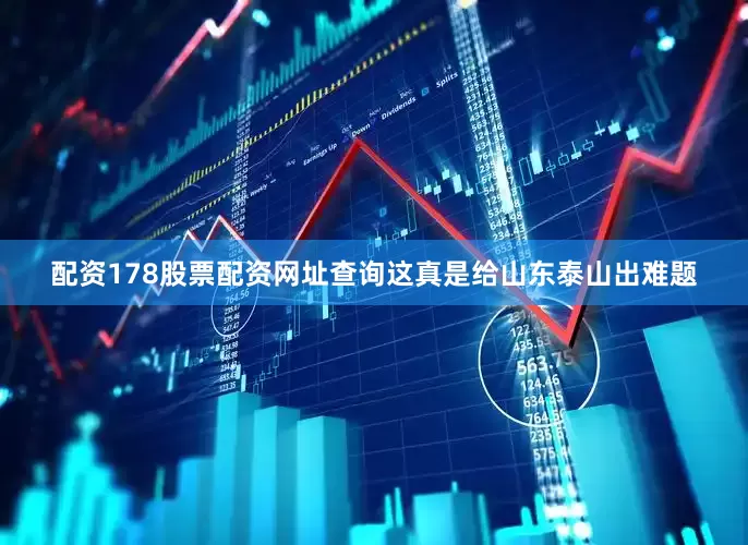 配资178股票配资网址查询这真是给山东泰山出难题