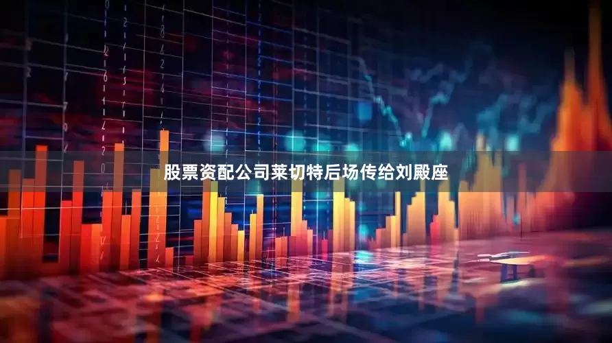 股票资配公司莱切特后场传给刘殿座