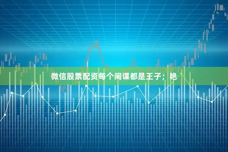 微信股票配资每个间谍都是王子；艳