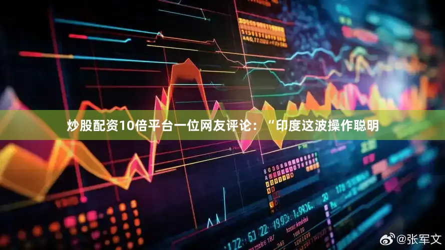 炒股配资10倍平台一位网友评论：“印度这波操作聪明