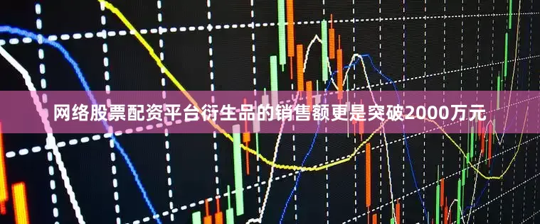 网络股票配资平台衍生品的销售额更是突破2000万元
