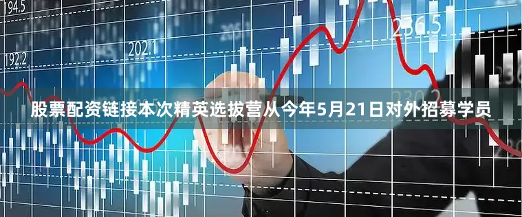股票配资链接本次精英选拔营从今年5月21日对外招募学员