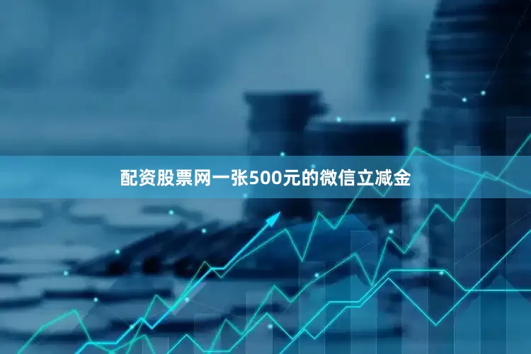配资股票网一张500元的微信立减金