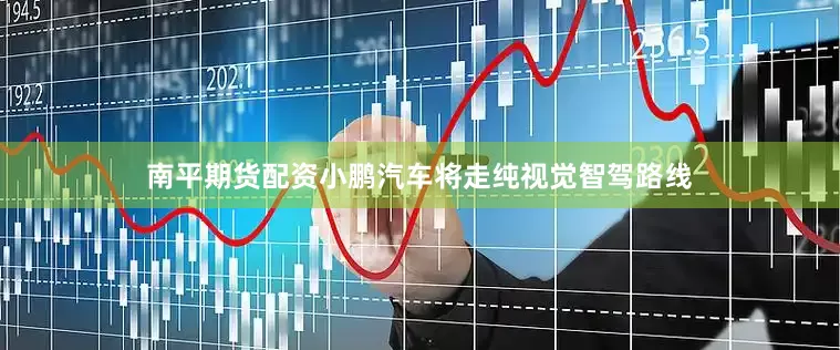 南平期货配资小鹏汽车将走纯视觉智驾路线