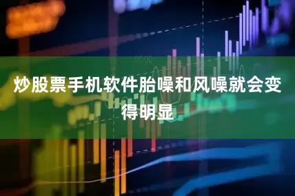 炒股票手机软件胎噪和风噪就会变得明显