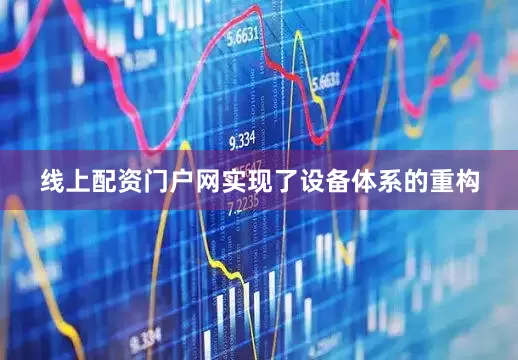 线上配资门户网实现了设备体系的重构