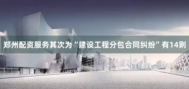 郑州配资服务其次为“建设工程分包合同纠纷”有14则