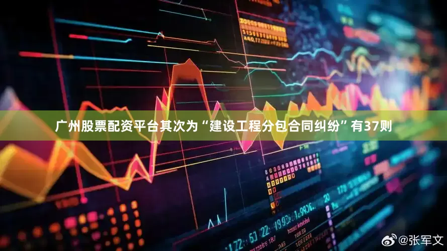 广州股票配资平台其次为“建设工程分包合同纠纷”有37则
