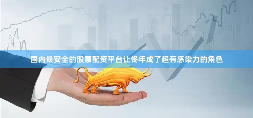 国内最安全的股票配资平台让佟年成了超有感染力的角色