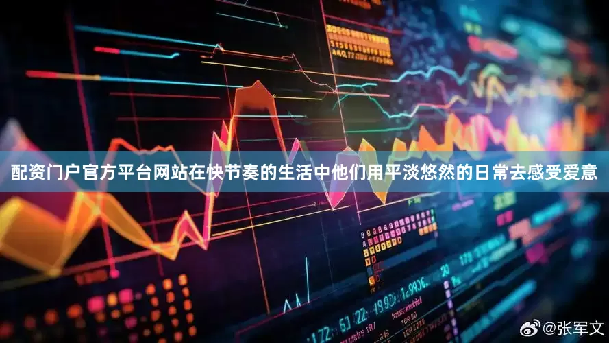 配资门户官方平台网站在快节奏的生活中他们用平淡悠然的日常去感受爱意