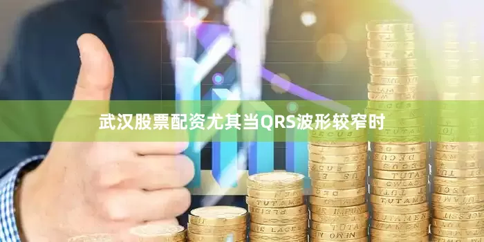 武汉股票配资尤其当QRS波形较窄时