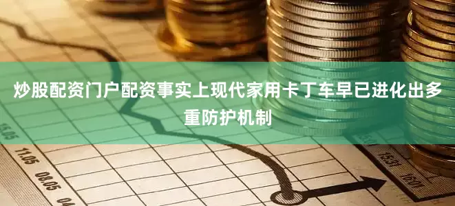 炒股配资门户配资事实上现代家用卡丁车早已进化出多重防护机制