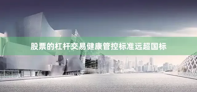 股票的杠杆交易健康管控标准远超国标
