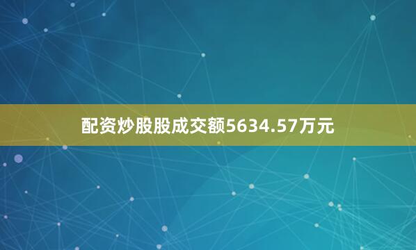 配资炒股股成交额5634.57万元