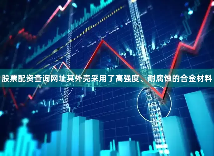 股票配资查询网址其外壳采用了高强度、耐腐蚀的合金材料
