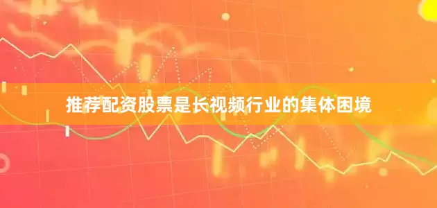 推荐配资股票是长视频行业的集体困境