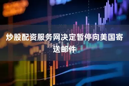 炒股配资服务网决定暂停向美国寄送邮件