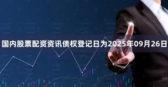 国内股票配资资讯债权登记日为2025年09月26日